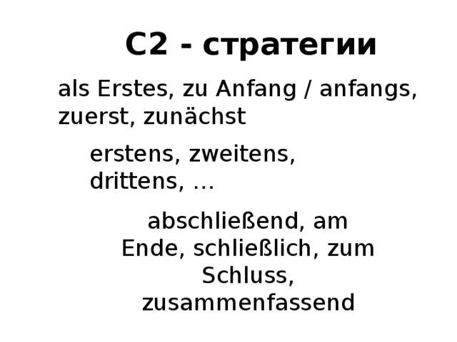 С2 - стратегии als Erstes, zu Anfang / anfangs, zuerst, zunächst erstens, zweitens, drittens, … abschließend, am Ende, schließlich, zum Schluss, zusammenfassend 