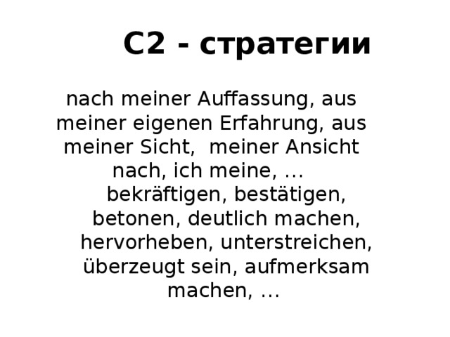 С2 - стратегии nach meiner Auffassung, aus meiner eigenen Erfahrung, aus meiner Sicht, meiner Ansicht nach, ich meine, … bekräftigen, bestätigen, betonen, deutlich machen, hervorheben, unterstreichen, überzeugt sein, aufmerksam machen, … 
