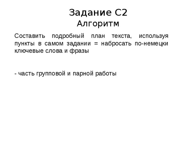 Задание С2 Алгоритм Составить подробный план текста, используя пункты в самом задании = набросать по-немецки ключевые слова и фразы - часть групповой и парной работы 