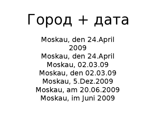 Город + дата Moskau, den 24.April 2009 Моskau, den 24.April Moskau, 02.03.09 Moskau, den 02.03.09 Moskau, 5.Dez.2009 Moskau, am 20.06.2009 Moskau, im Juni 2009   