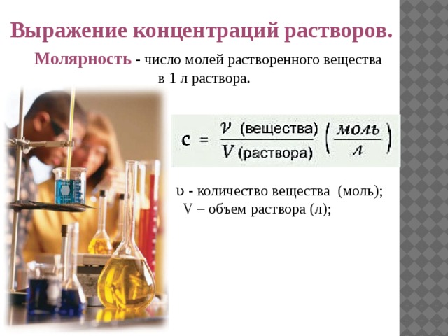 Выражение концентраций растворов.  Молярность - число молей растворенного вещества в 1 л раствора. ʋ - количество вещества (моль);  V – объем раствора (л); 