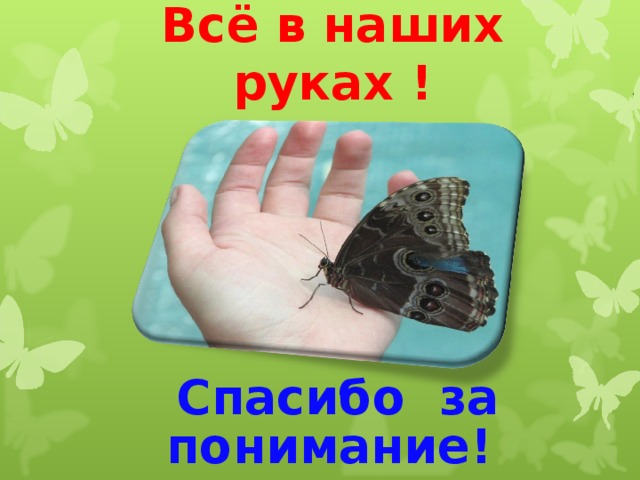 Всё в наших руках !    Спасибо за понимание!