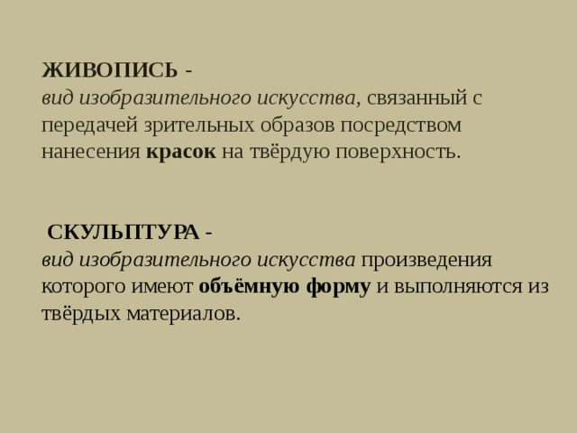 ЖИВОПИСЬ -   вид изобразительного искусства, связанный с передачей зрительных образов посредством нанесения  красок  на твёрдую поверхность.    СКУЛЬПТУРА -  вид изобразительного искусства  произведения которого имеют объёмную форму и выполняются из твёрдых материалов. 