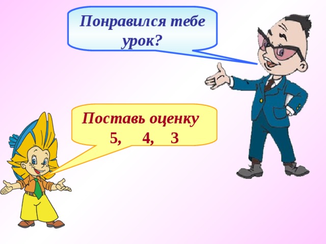 Понравился тебе урок? Поставь оценку 5, 4, 3 