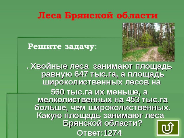 Леса Брянской области Решите задачу : . Хвойные леса занимают площадь равную 647 тыс.га, а площадь широколиственных лесов на 560 тыс.га их меньше, а мелколиственных на 453 тыс.га больше, чем широколиственных. Какую площадь занимают леса Брянской области? Ответ:1274