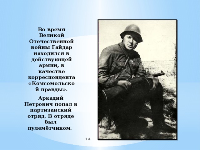 Во время Великой Отечественной войны Гайдар находился в действующей армии, в качестве корреспондента «Комсомольской правды». Аркадий Петрович попал в партизанский отряд. В отряде был пулемётчиком. 12/13/17  