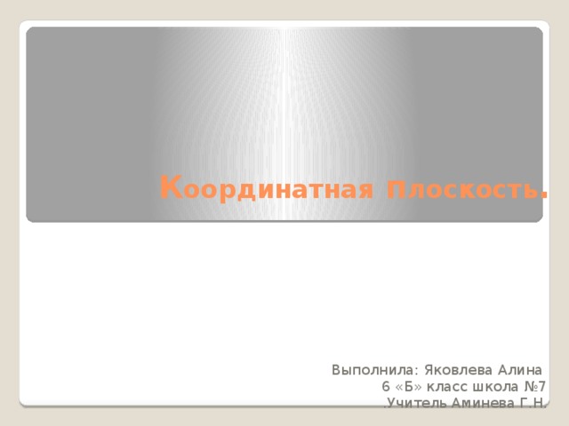 К оординатная п лоскость . Выполнила: Яковлева Алина 6 «Б» класс школа №7 .Учитель Аминева Г.Н. 