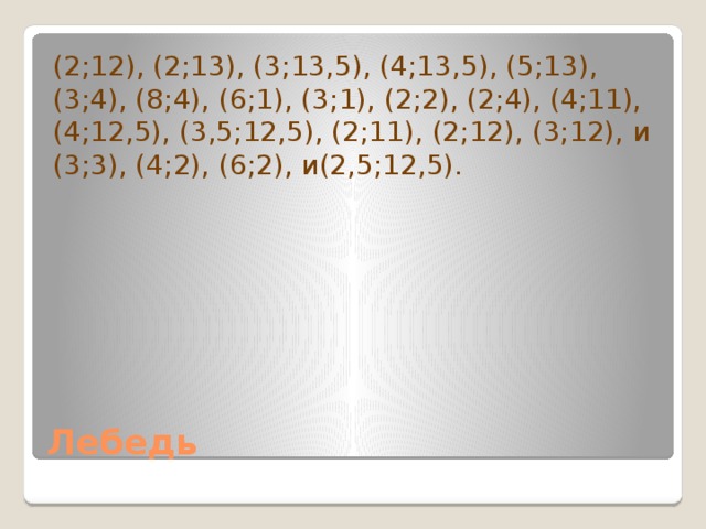 (2;12), (2;13), (3;13,5), (4;13,5), (5;13), (3;4), (8;4), (6;1), (3;1), (2;2), (2;4), (4;11), (4;12,5), (3,5;12,5), (2;11), (2;12), (3;12), и (3;3), (4;2), (6;2), и(2,5;12,5). Лебедь 