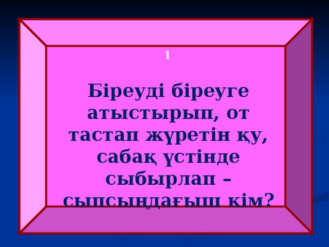  1 Біреуді біреуге атыстырып, от тастап жүретін қу, сабақ үстінде сыбырлап – сыпсыңдағыш кім? 