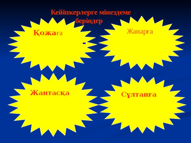 Кейіпкерлерге мінездеме беріңдер     Жанарға  Қожа ға -  Жантасқа  Сұлтанға   - 