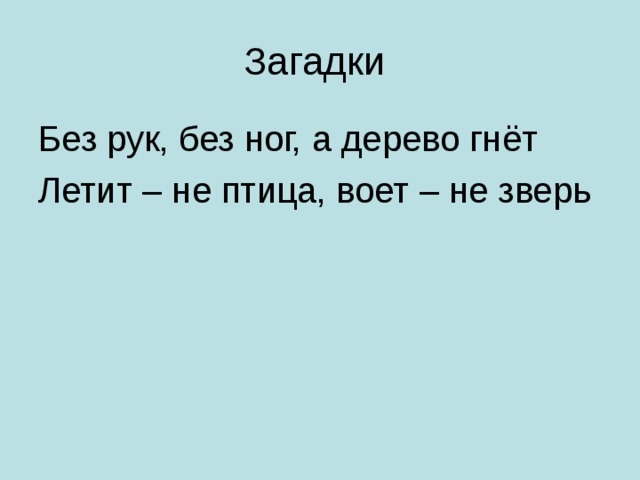 Без рук, без ног, а дерево гнёт Летит – не птица, воет – не зверь 