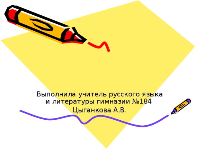 Выполнила учитель русского языка и литературы гимназии №184 Цыганкова А.В. 