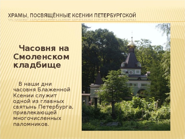  Часовня на Смоленском кладбище  В наши дни часовня Блаженной Ксении служит одной из главных святынь Петербурга, привлекающей многочисленных паломников. 