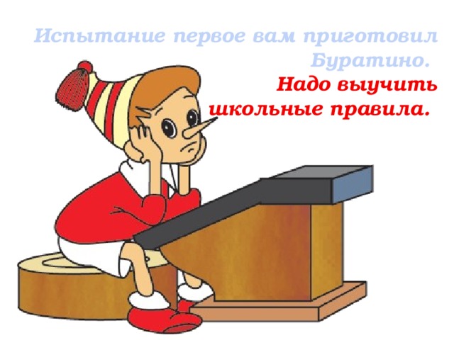 Испытание первое вам приготовил Буратино. Надо выучить  школьные правила.