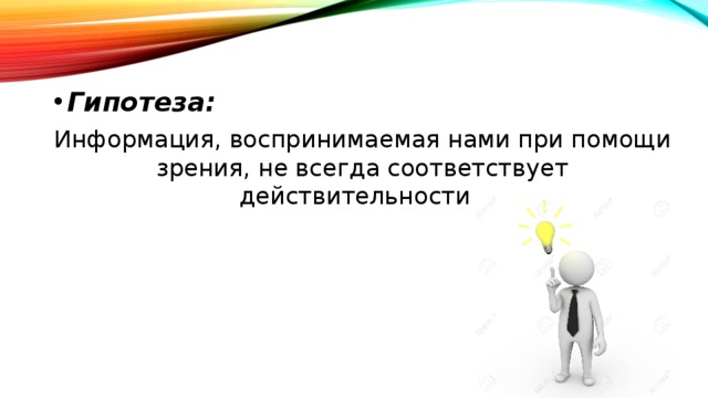 Гипотеза: Информация, воспринимаемая нами при помощи зрения, не всегда соответствует действительности. 