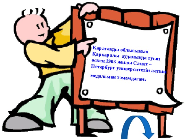 Қарағанды облысының Қарқаралы ауданында туып өскен.1903 жылы Санкт –Петербург университетін алтын медальмен тәмәмдаған . 