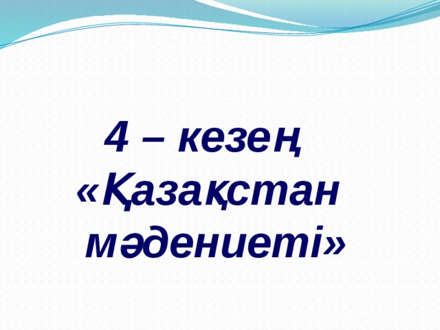   4 – кезең «Қазақстан мәдениеті»  