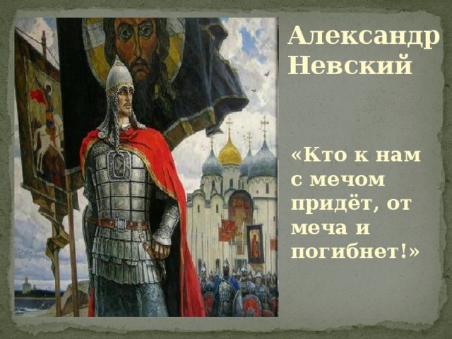 Александр Невский «Кто к нам с мечом придёт, от меча и погибнет!» 