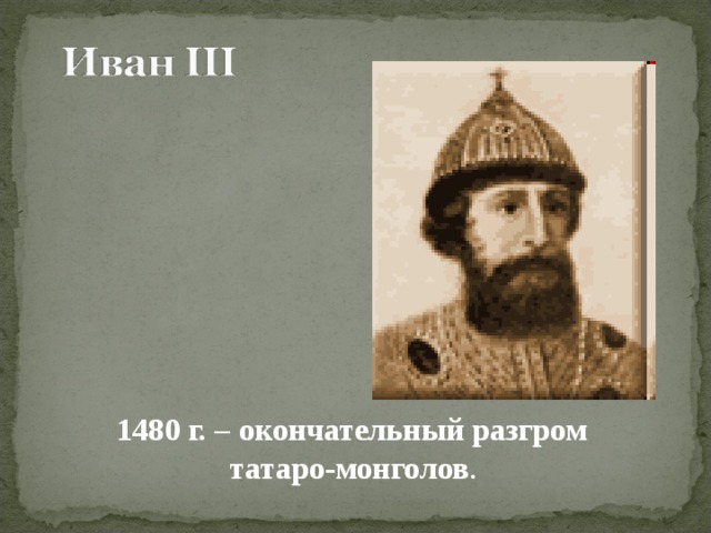 1480 г. – окончательный разгром татаро-монголов . 
