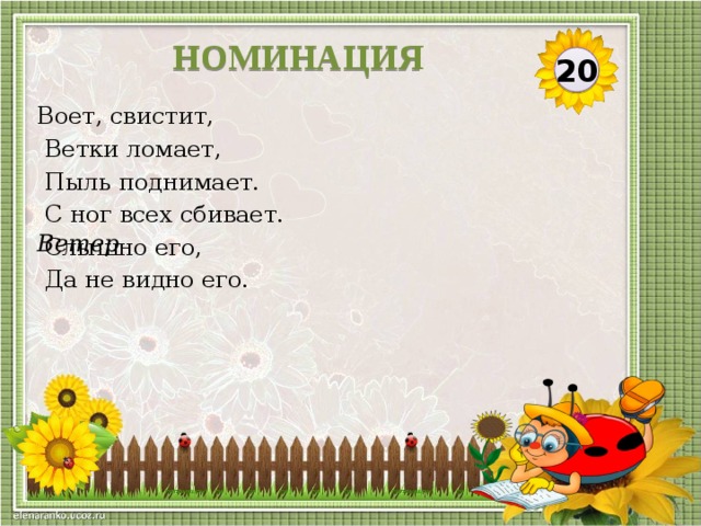 НОМИНАЦИЯ 20 Воет, свистит,  Ветки ломает,  Пыль поднимает.  С ног всех сбивает.  Слышно его,  Да не видно его. Ветер  