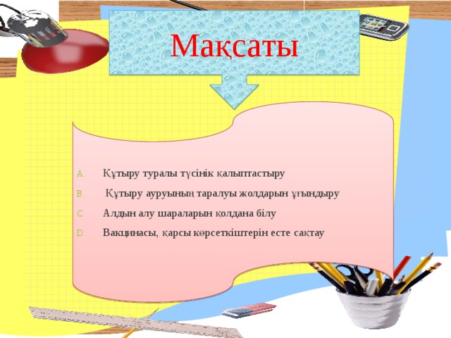 Мақсаты Құтыру туралы түсінік қалыптастыру  Құтыру ауруының таралуы жолдарын ұғындыру Алдын алу шараларын қолдана білу Вакцинасы, қарсы көрсеткіштерін есте сақтау  