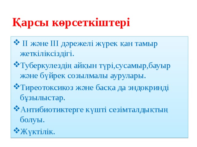 Қарсы көрсеткіштері  II және III дәрежелі жүрек қан тамыр жеткіліксіздігі. Туберкулездің айқын түрі,сусамыр,бауыр және бүйрек созылмалы аурулары. Тиреотоксикоз және басқа да эндокринді бұзылыстар. Антибиотиктерге күшті сезімталдықтың болуы. Жүктілік. 