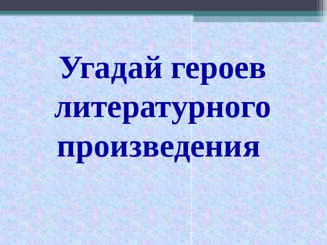Угадай героев литературного произведения