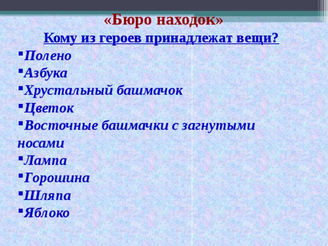 «Бюро находок» Кому из героев принадлежат вещи? Полено Азбука Хрустальный башмачок Цветок Восточные башмачки с загнутыми носами Лампа Горошина Шляпа Яблоко