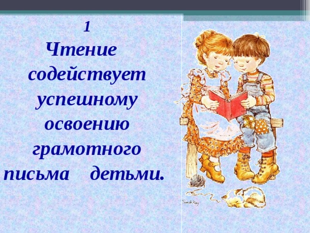 1  Чтение содействует успешному освоению грамотного письма детьми.
