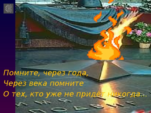       Помните, через года, Через века помните О тех, кто уже не придёт никогда … 