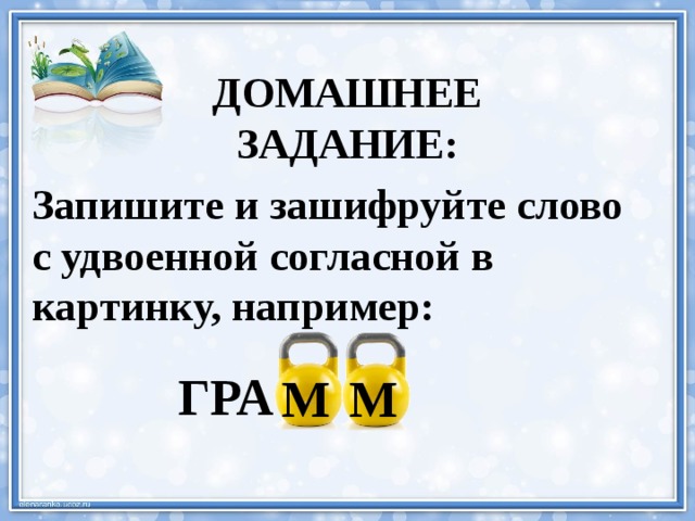 ДОМАШНЕЕ ЗАДАНИЕ: Запишите и зашифруйте слово с удвоенной согласной в картинку, например: ГРА М М 