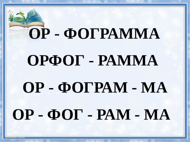 ОР - ФОГРАММА ОРФОГ - РАММА ОР - ФОГРАМ - МА ОР - ФОГ - РАМ - МА 