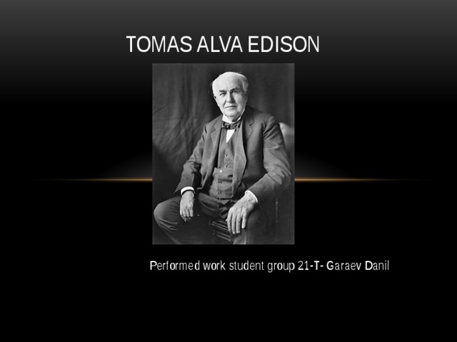 Tomas Alva Edison Performed work student group 21-T- Garaev Danil 