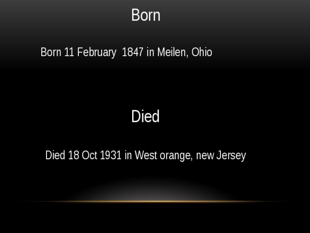 Born Born 11 February 1847 in Meilen, Ohio Died Died 18 Oct 1931 in West orange, new Jersey 