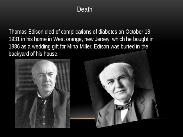 Death Thomas Edison died of complications of diabetes on October 18, 1931 in his home in West orange, new Jersey, which he bought in 1886 as a wedding gift for Mina Miller. Edison was buried in the backyard of his house. 