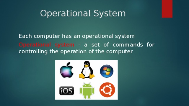 Operational System Each computer has an operational system Operational system - a set of commands for controlling the operation of the computer 