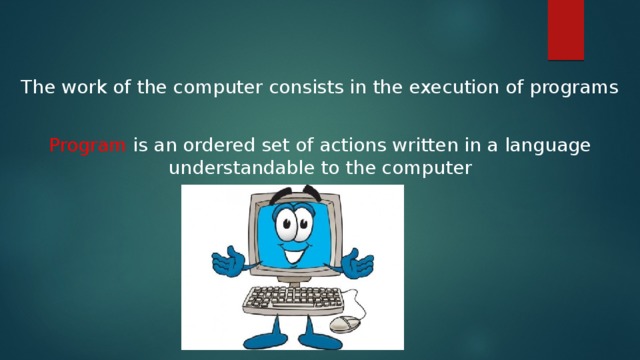 The work of the computer consists in the execution of programs Program is an ordered set of actions written in a language understandable to the computer 