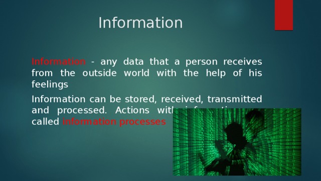 Information Information - any data that a person receives from the outside world with the help of his feelings Information can be stored, received, transmitted and processed. Actions with information are called information processes 