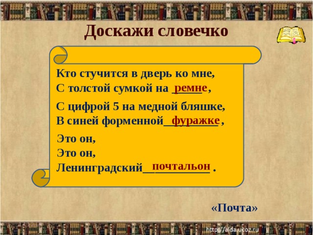 Доскажи словечко Кто стучится в дверь ко мне, С толстой сумкой на _____ , ремне С цифрой 5 на медной бляшке, В синей форменной_________ , фуражке Это он, Это он, Ленинградский___________ . почтальон «Почта» 14.12.17  