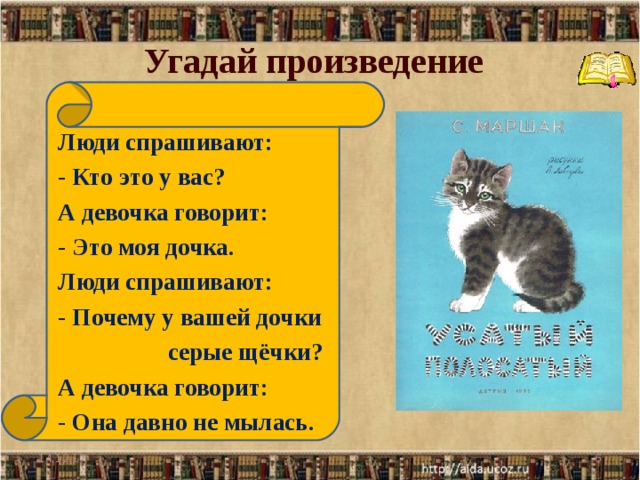 Угадай произведение Люди спрашивают: - Кто это у вас? А девочка говорит: - Это моя дочка. Люди спрашивают: - Почему у вашей дочки  серые щёчки? А девочка говорит: - Она давно не мылась.  14.12.17  