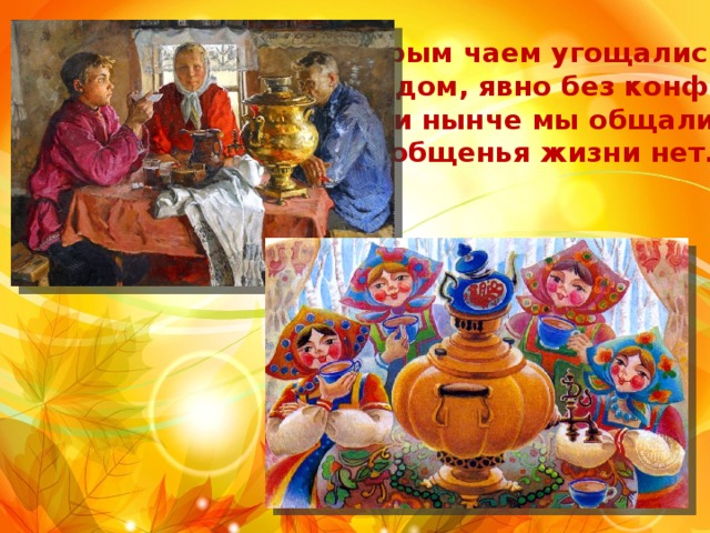 Добрым чаем угощались, С мёдом, явно без конфет. Как и нынче мы общались. Без общенья жизни нет. 