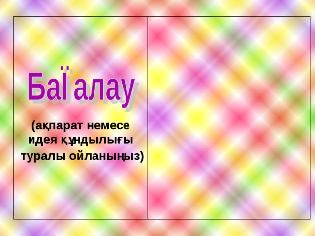       (ақпарат немесе идея құндылығы  туралы ойланыңыз)   