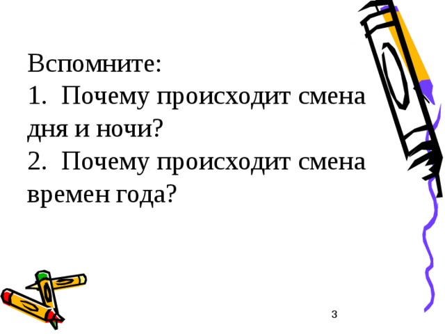 Вспомните:  1. Почему происходит смена дня и ночи?  2. Почему происходит смена времен года?    