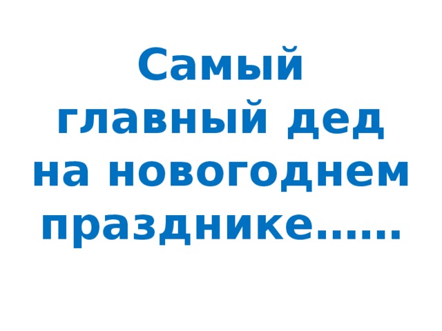 Самый главный дед на новогоднем празднике…… 
