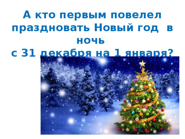 А кто первым повелел праздновать Новый год в ночь  с 31 декабря на 1 января? 