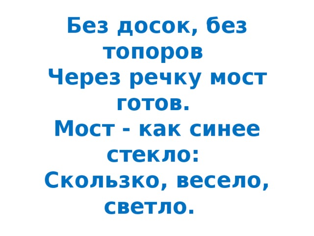 Без досок, без топоров   Через речку мост готов.   Мост - как синее стекло:   Скользко, весело, светло.   
