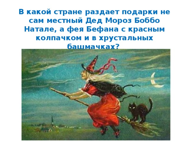 В какой стране раздает подарки не сам местный Дед Мороз Боббо Натале, а фея Бефана с красным колпачком и в хрустальных башмачках? 