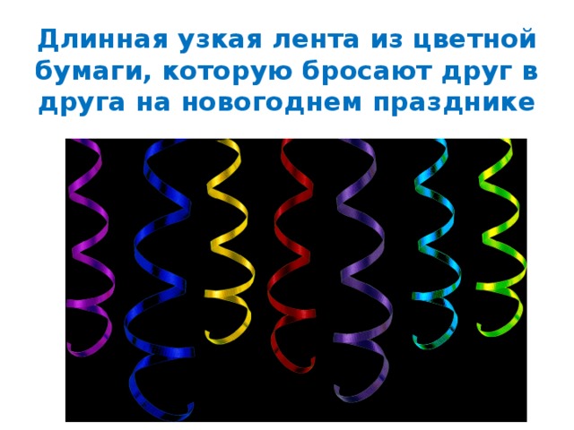 Длинная узкая лента из цветной бумаги, которую бросают друг в друга на новогоднем празднике 