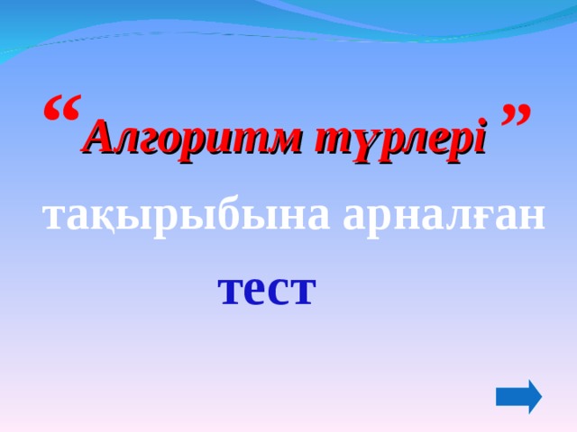 “ Алгоритм түрлері ”  тақырыбына арналған тест 