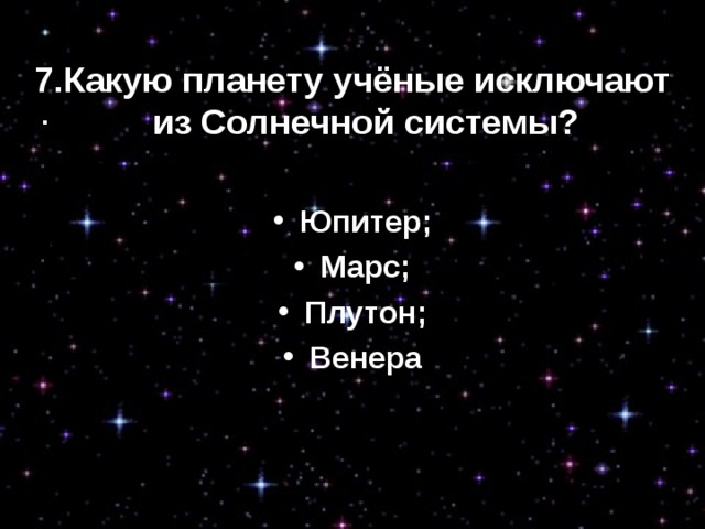 7.Какую планету учёные исключают из Солнечной системы?  Юпитер; Марс; Плутон; Венера 7.Какую планету учёные исключают из Солнечной системы? Юпитер; Марс; Плутон; Венера . 